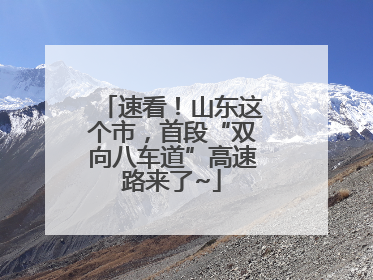速看！山东这个市，首段“双向八车道”高速路来了~
