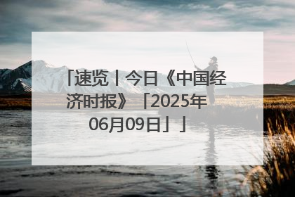 速览丨今日《中国经济时报》「2025年06月09日」