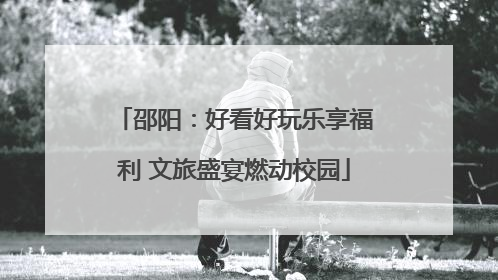 邵阳：好看好玩乐享福利 文旅盛宴燃动校园