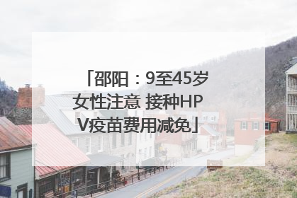 邵阳：9至45岁女性注意 接种HPV疫苗费用减免