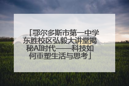 鄂尔多斯市第一中学东胜校区弘毅大讲堂揭秘AI时代——科技如何重塑生活与思考