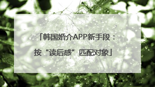 韩国婚介APP新手段：按“读后感”匹配对象