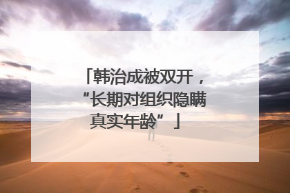 韩治成被双开，“长期对组织隐瞒真实年龄”