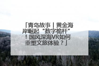 青岛故事丨黄金海岸崛起“数字桅杆”！国风深海VR如何重塑文旅体验？