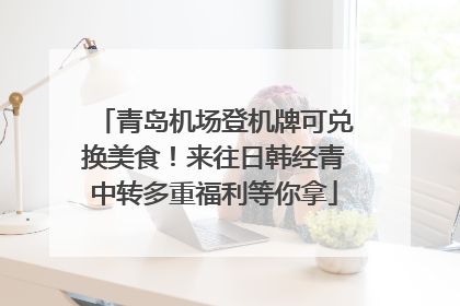 青岛机场登机牌可兑换美食！来往日韩经青中转多重福利等你拿