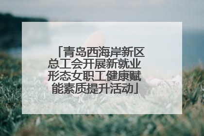 青岛西海岸新区总工会开展新就业形态女职工健康赋能素质提升活动