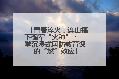 青春淬火，连山播下强军“火种”：一堂沉浸式国防教育课的“燃”效应