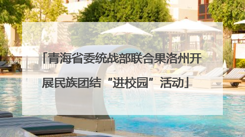 青海省委统战部联合果洛州开展民族团结“进校园”活动