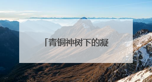 青铜神树下的凝视，当《三星堆》成为精神镜像