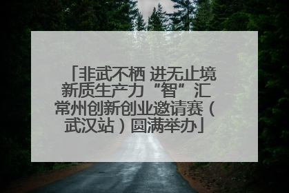 非武不栖 进无止境 新质生产力“智”汇常州创新创业邀请赛（武汉站）圆满举办