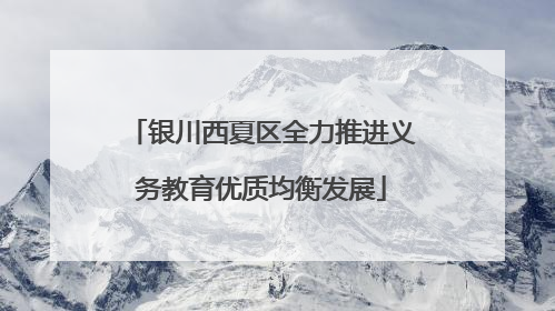 银川西夏区全力推进义务教育优质均衡发展