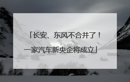 长安、东风不合并了！一家汽车新央企将成立