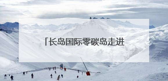 长岛国际零碳岛走进高考试卷，看看长岛交出的“答题卡”