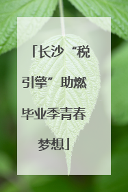 长沙“税引擎”助燃毕业季青春梦想