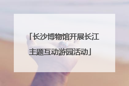 长沙博物馆开展长江主题互动游园活动