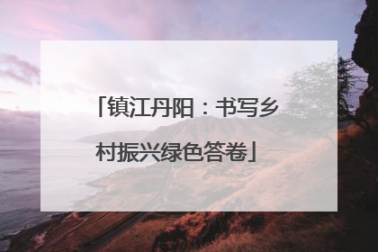 镇江丹阳：书写乡村振兴绿色答卷