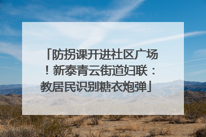 防拐课开进社区广场！新泰青云街道妇联：教居民识别糖衣炮弹