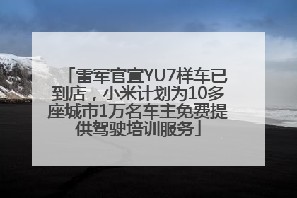 雷军官宣YU7样车已到店，小米计划为10多座城市1万名车主免费提供驾驶培训服务