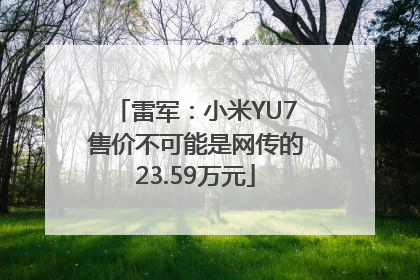 雷军：小米YU7售价不可能是网传的23.59万元