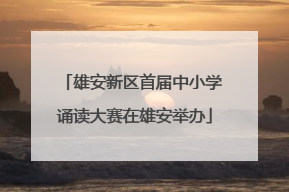 雄安新区首届中小学诵读大赛在雄安举办
