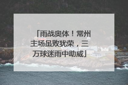 雨战奥体！常州主场虽败犹荣，三万球迷雨中助威