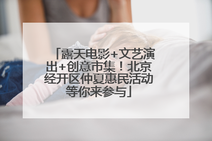 露天电影+文艺演出+创意市集！北京经开区仲夏惠民活动等你来参与