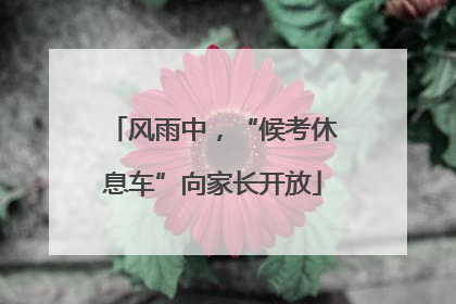 风雨中，“候考休息车”向家长开放