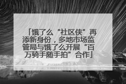 饿了么“社区侠”再添新身份，多地市场监管局与饿了么开展“百万骑手随手拍”合作