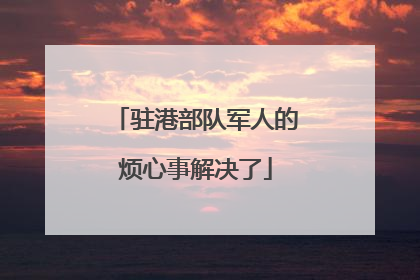 驻港部队军人的烦心事解决了
