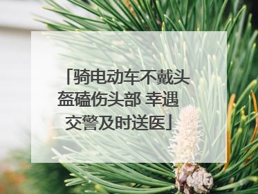 骑电动车不戴头盔磕伤头部 幸遇交警及时送医