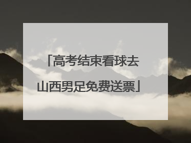 高考结束看球去 山西男足免费送票