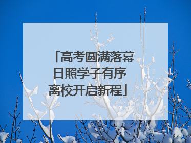 高考圆满落幕 日照学子有序离校开启新程