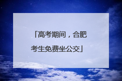 高考期间，合肥考生免费坐公交