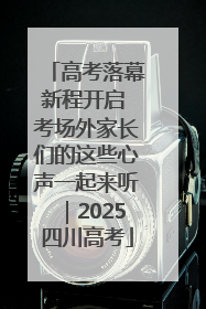 高考落幕新程开启 考场外家长们的这些心声一起来听｜2025四川高考