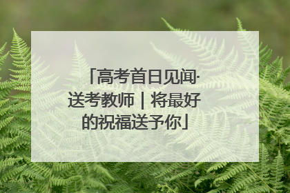 高考首日见闻·送考教师｜将最好的祝福送予你