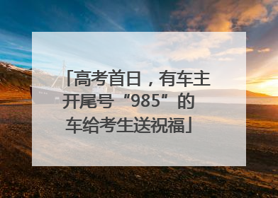 高考首日，有车主开尾号“985”的车给考生送祝福