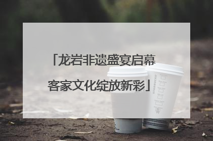 龙岩非遗盛宴启幕 客家文化绽放新彩