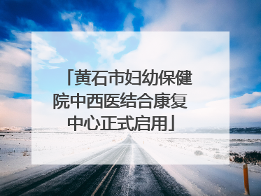 黄石市妇幼保健院中西医结合康复中心正式启用