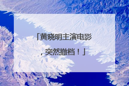 黄晓明主演电影，突然撤档！