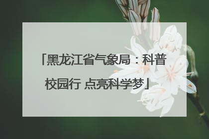 黑龙江省气象局：科普校园行 点亮科学梦