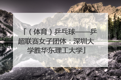 （体育）乒乓球——乒超联赛女子团体：深圳大学胜华东理工大学