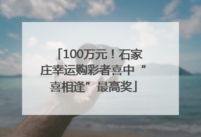 100万元！石家庄幸运购彩者喜中“喜相逢”最高奖