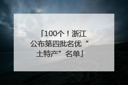 100个！浙江公布第四批名优“土特产”名单