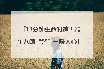 13分钟生命时速！端午八闽“警”事暖人心