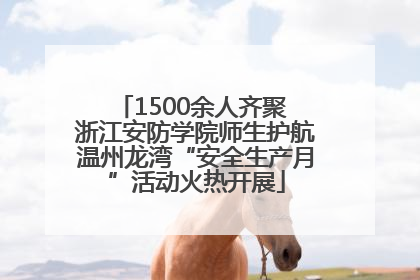 1500余人齐聚 浙江安防学院师生护航温州龙湾“安全生产月”活动火热开展