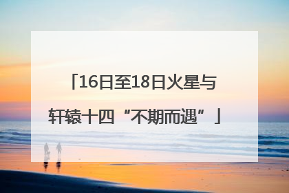 16日至18日火星与轩辕十四“不期而遇”