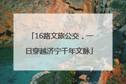 16路文旅公交，一日穿越济宁千年文脉