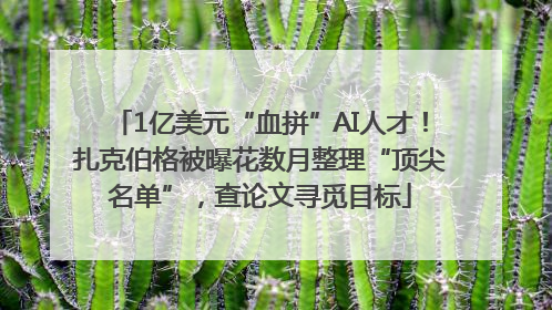 1亿美元“血拼”AI人才！扎克伯格被曝花数月整理“顶尖名单”，查论文寻觅目标