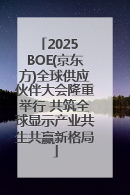 2025 BOE(京东方)全球供应伙伴大会隆重举行 共筑全球显示产业共生共赢新格局