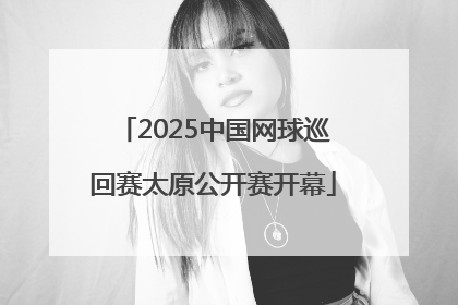 2025中国网球巡回赛太原公开赛开幕